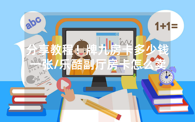 分享教程！牌九房卡多少钱一张/乐酷副厅房卡怎么卖
