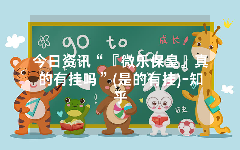 今日资讯“『微乐保皇』真的有挂吗”(是的有挂)-知乎