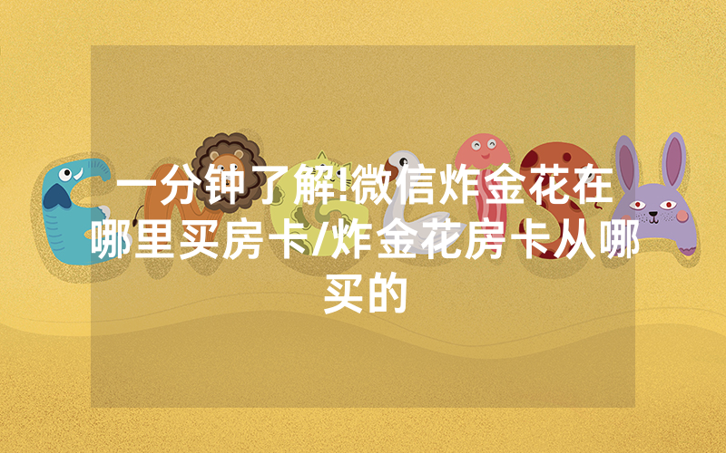 一分钟了解!微信炸金花在哪里买房卡/炸金花房卡从哪买的