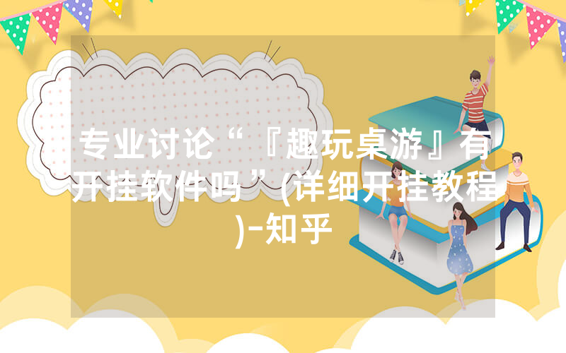 专业讨论“『趣玩桌游』有开挂软件吗”(详细开挂教程)-知乎