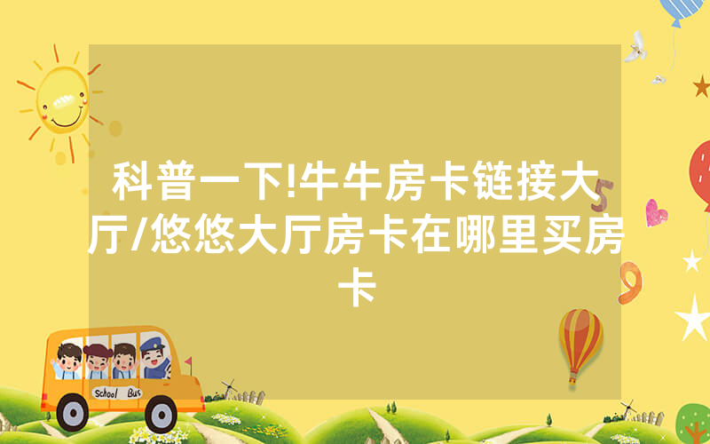 科普一下!牛牛房卡链接大厅/悠悠大厅房卡在哪里买房卡