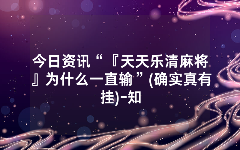 今日资讯“『天天乐清麻将』为什么一直输”(确实真有挂)-知