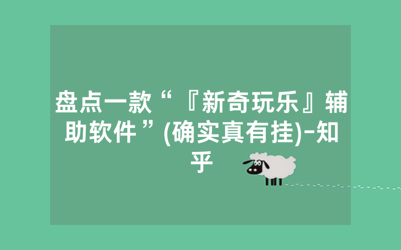 盘点一款“『新奇玩乐』辅助软件”(确实真有挂)-知乎