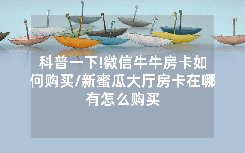 科普一下!微信牛牛房卡如何购买/新蜜瓜大厅房卡在哪有怎么购买