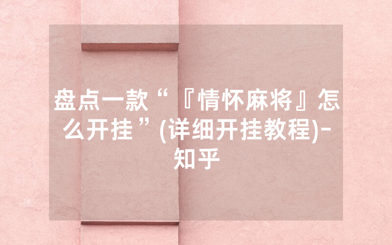 盘点一款“『情怀麻将』怎么开挂”(详细开挂教程)-知乎