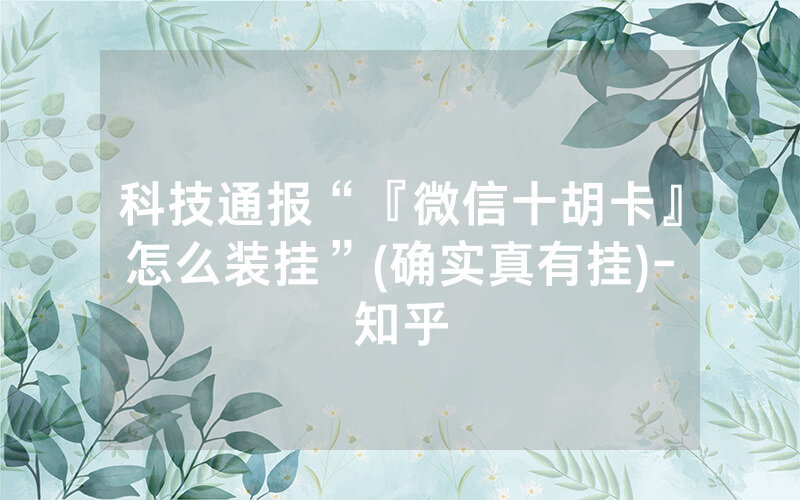科技通报“『微信十胡卡』怎么装挂”(确实真有挂)-知乎