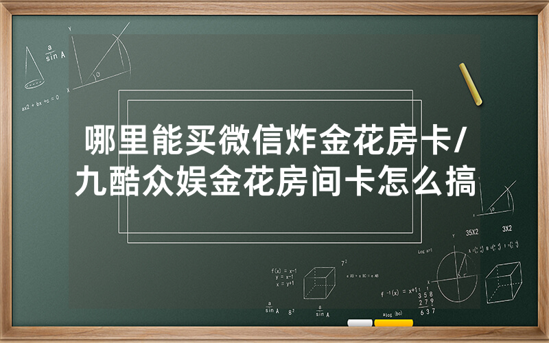 哪里能买微信炸金花房卡/九酷众娱金花房间卡怎么搞