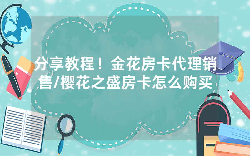 分享教程！金花房卡代理销售/樱花之盛房卡怎么购买