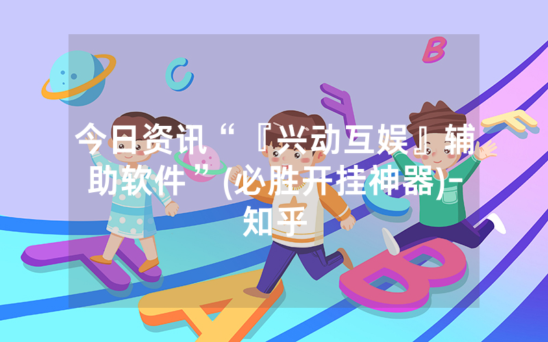 今日资讯“『兴动互娱』辅助软件”(必胜开挂神器)-知乎