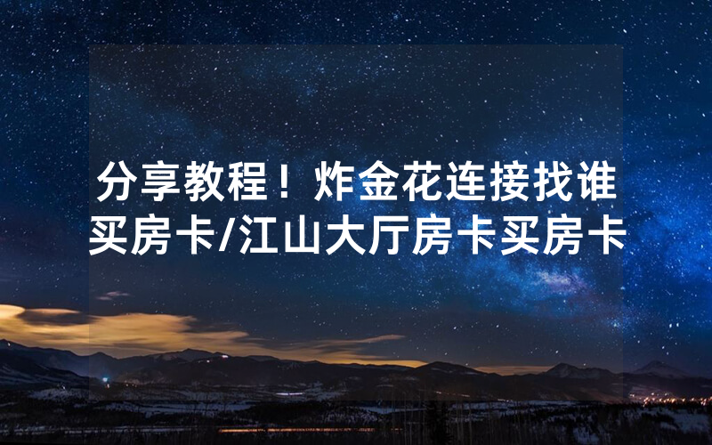 分享教程！炸金花连接找谁买房卡/江山大厅房卡买房卡