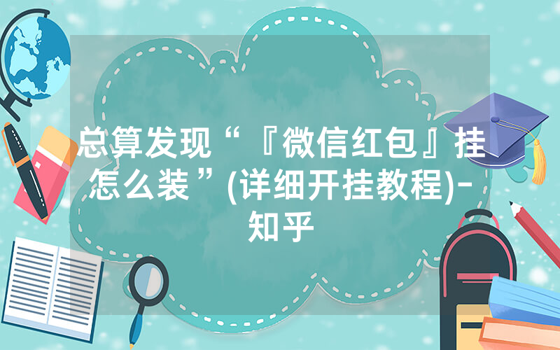 总算发现“『微信红包』挂怎么装”(详细开挂教程)-知乎