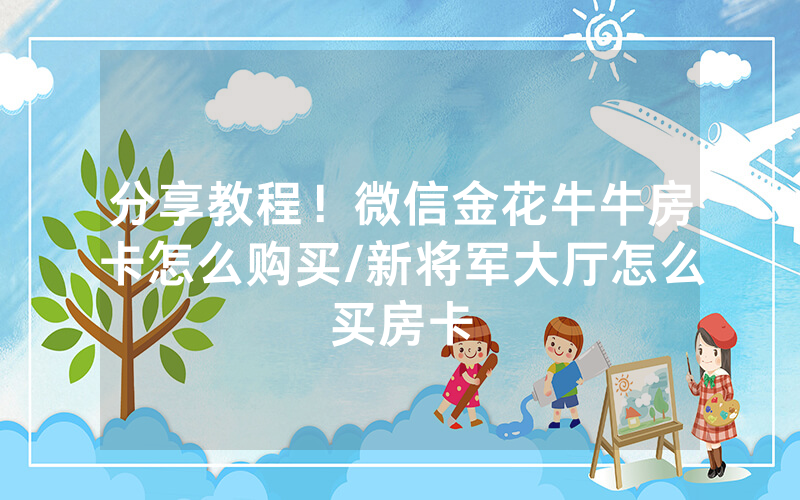 分享教程！微信金花牛牛房卡怎么购买/新将军大厅怎么买房卡
