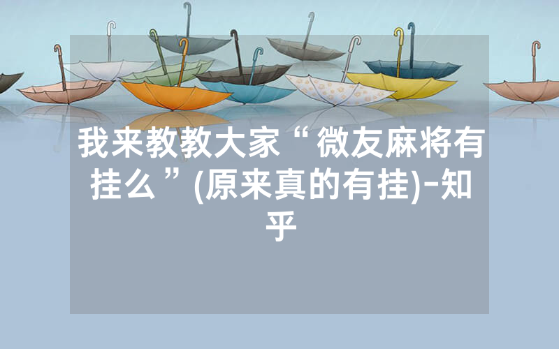 我来教教大家“微友麻将有挂么”(原来真的有挂)-知乎