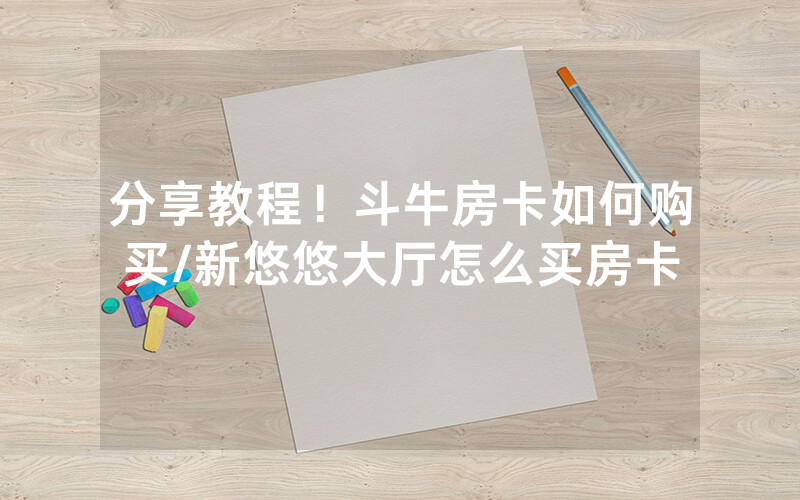 分享教程！斗牛房卡如何购买/新悠悠大厅怎么买房卡