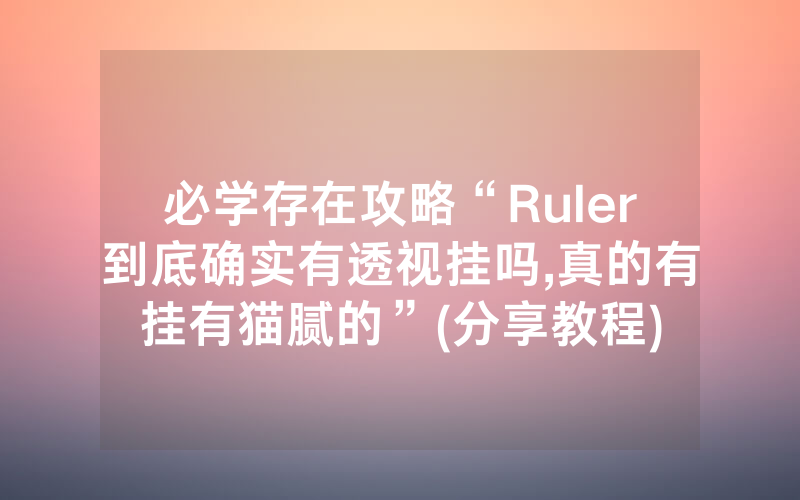 必学存在攻略“Ruler到底确实有透视挂吗,真的有挂有猫腻的”(分享教程)