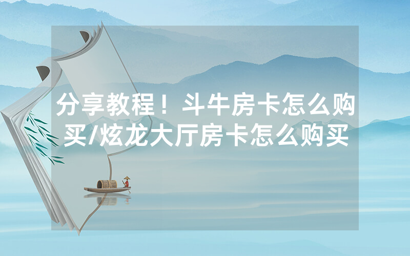 分享教程！斗牛房卡怎么购买/炫龙大厅房卡怎么购买