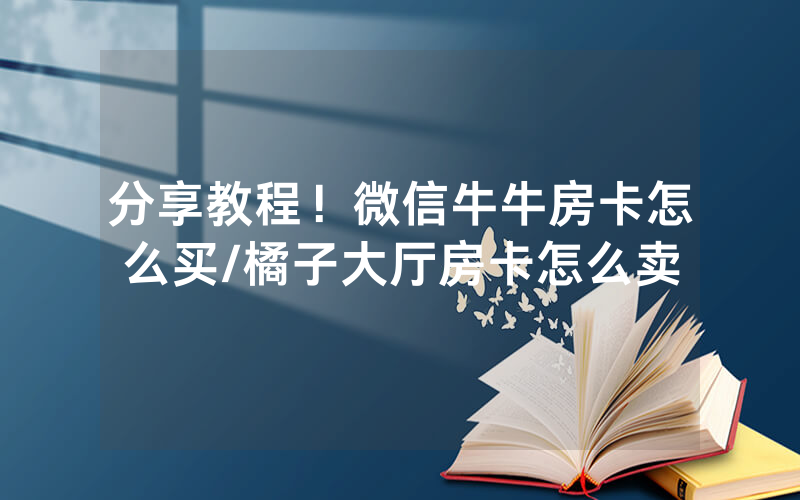 分享教程！微信牛牛房卡怎么买/橘子大厅房卡怎么卖