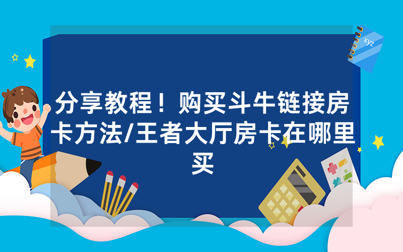 分享教程！购买斗牛链接房卡方法/王者大厅房卡在哪里买