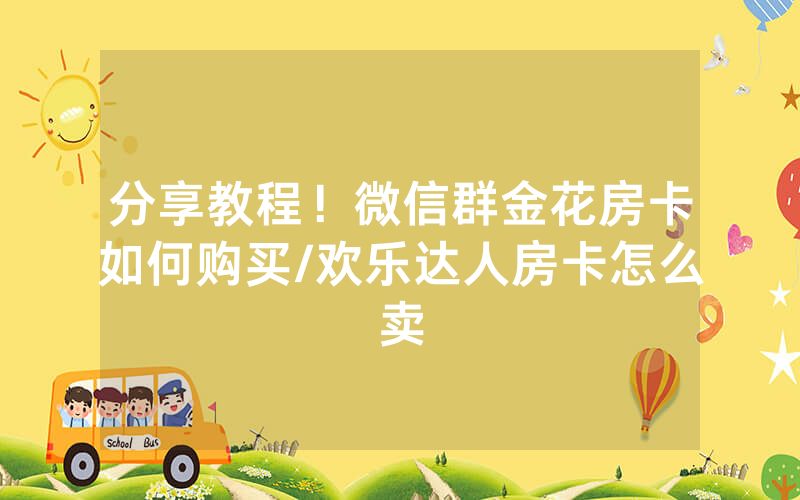 分享教程！微信群金花房卡如何购买/欢乐达人房卡怎么卖