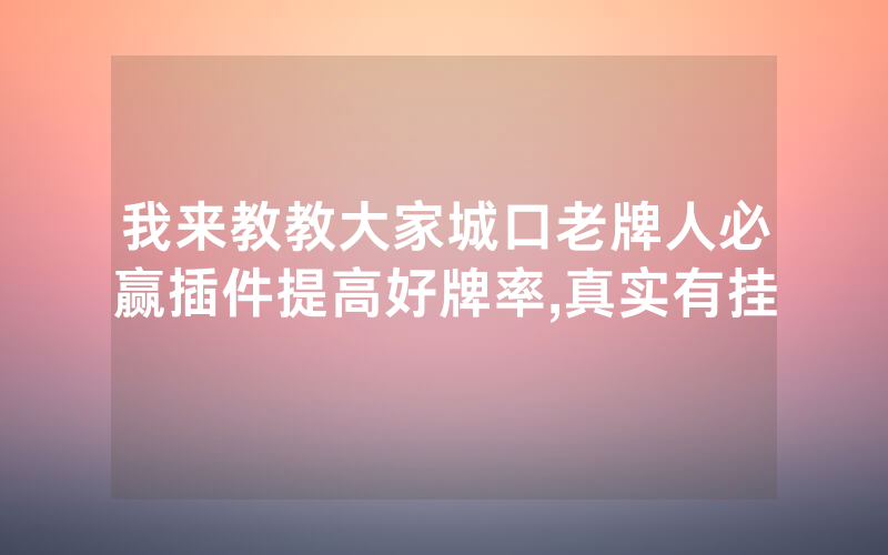 我来教教大家城口老牌人必赢插件提高好牌率,真实有挂