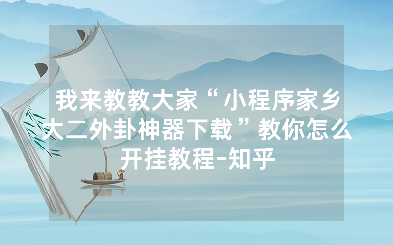我来教教大家“小程序家乡大二外卦神器下载”教你怎么开挂教程-知乎