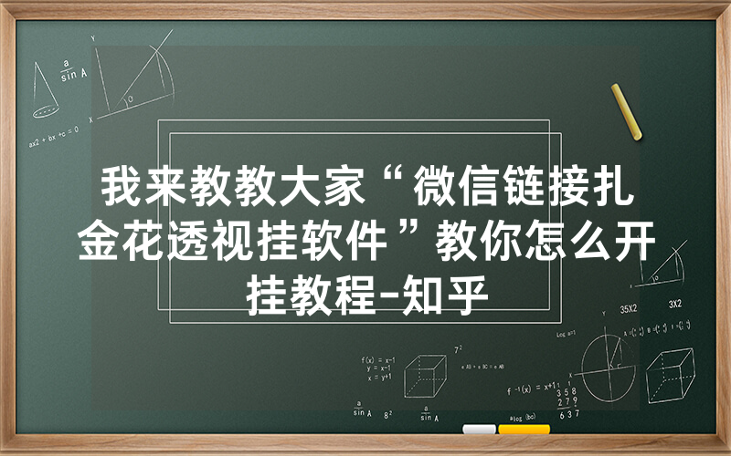 我来教教大家“微信链接扎金花透视挂软件”教你怎么开挂教程-知乎