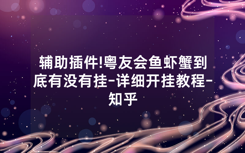 辅助插件!粤友会鱼虾蟹到底有没有挂-详细开挂教程-知乎
