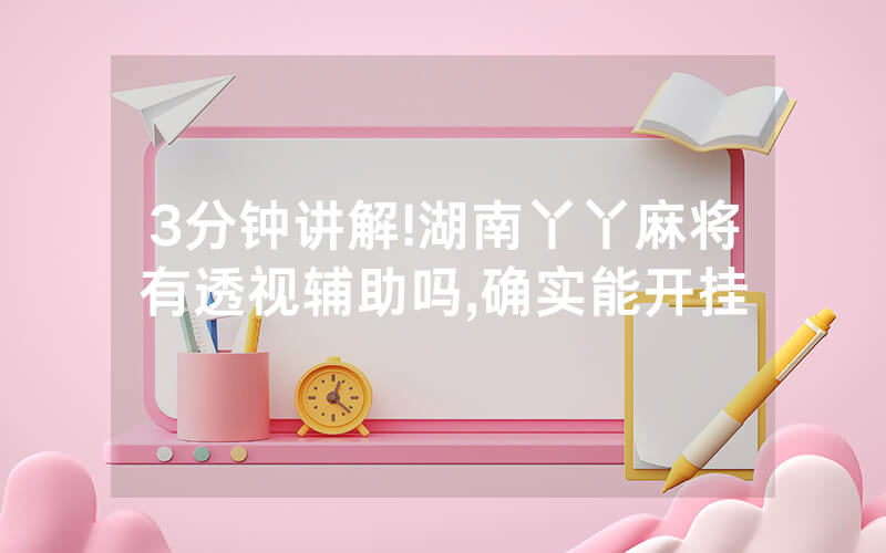 3分钟讲解!湖南丫丫麻将有透视辅助吗,确实能开挂