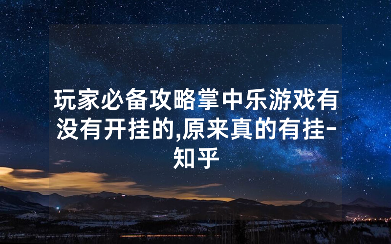 玩家必备攻略掌中乐游戏有没有开挂的,原来真的有挂-知乎