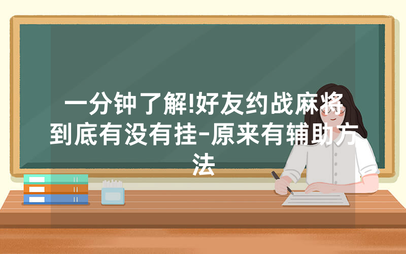 一分钟了解!好友约战麻将到底有没有挂-原来有辅助方法