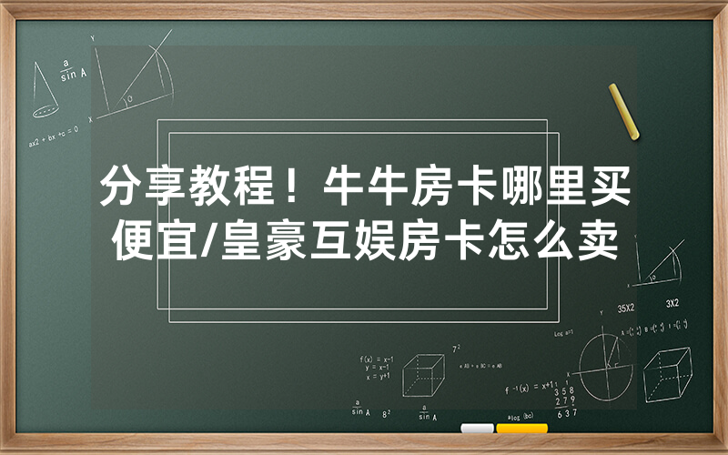 分享教程！牛牛房卡哪里买便宜/皇豪互娱房卡怎么卖