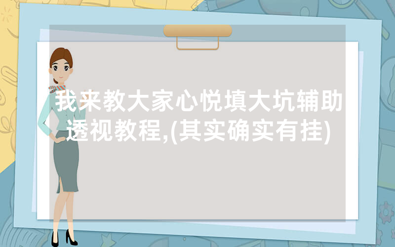 我来教大家心悦填大坑辅助透视教程,(其实确实有挂)