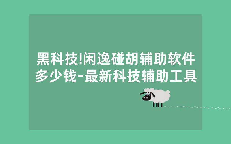 黑科技!闲逸碰胡辅助软件多少钱-最新科技辅助工具