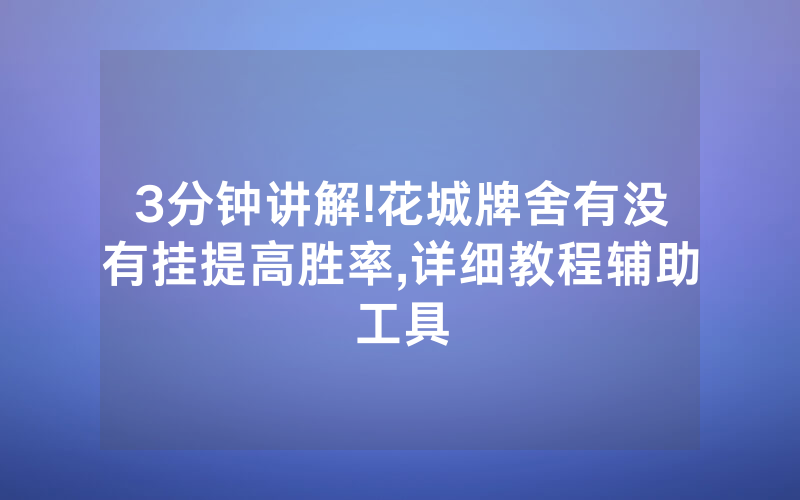 3分钟讲解!花城牌舍有没有挂提高胜率,详细教程辅助工具