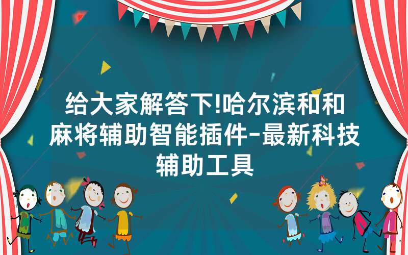 给大家解答下!哈尔滨和和麻将辅助智能插件-最新科技辅助工具