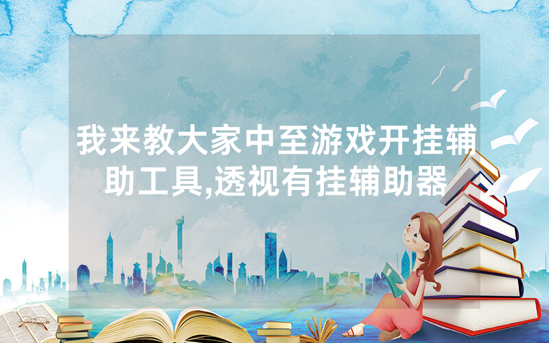 我来教大家中至游戏开挂辅助工具,透视有挂辅助器