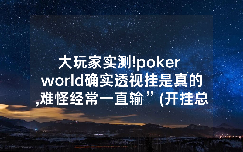 大玩家实测!poker world确实透视挂是真的,难怪经常一直输”(开挂总结)