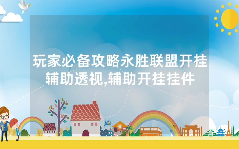玩家必备攻略永胜联盟开挂辅助透视,辅助开挂挂件