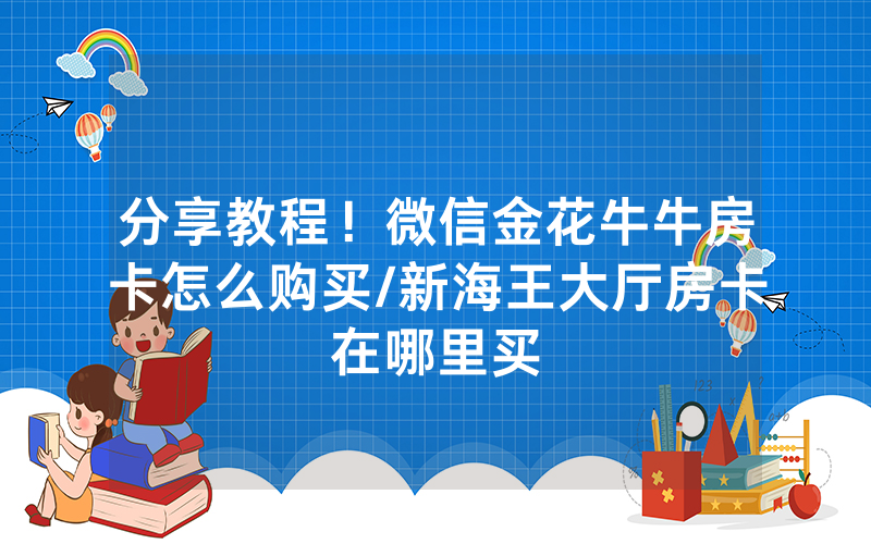 分享教程！微信金花牛牛房卡怎么购买/新海王大厅房卡在哪里买