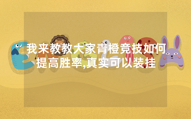我来教教大家青橙竞技如何提高胜率,真实可以装挂