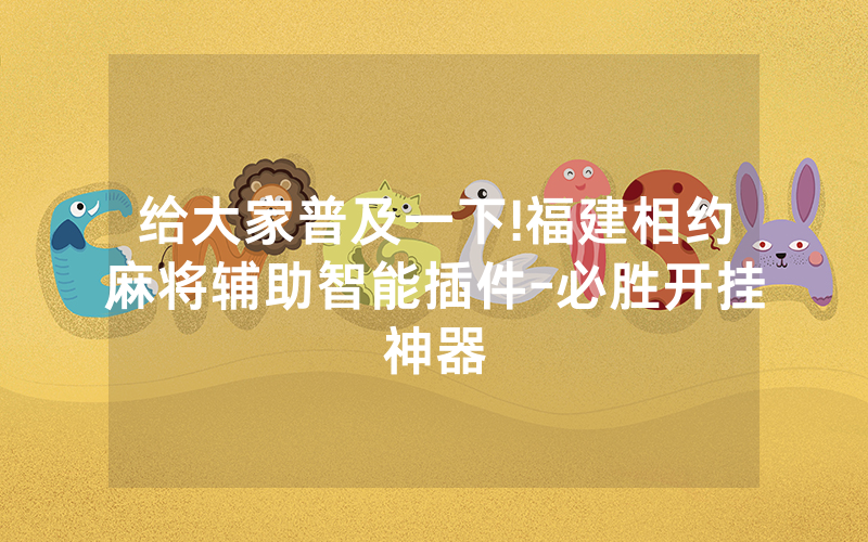 给大家普及一下!福建相约麻将辅助智能插件-必胜开挂神器