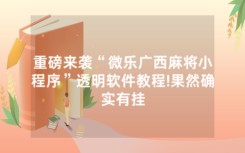 重磅来袭“微乐广西麻将小程序”透明软件教程!果然确实有挂