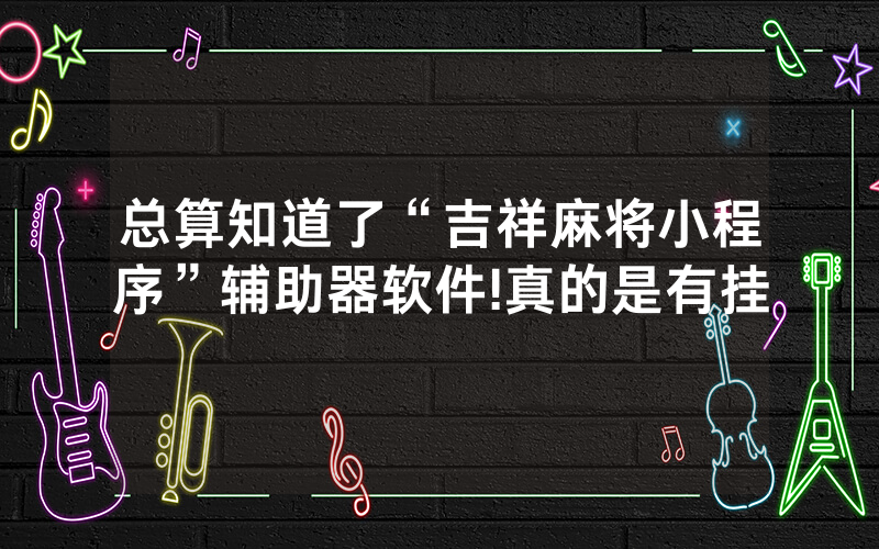 总算知道了“吉祥麻将小程序”辅助器软件!真的是有挂