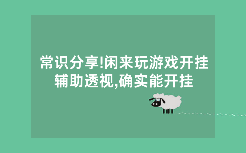 常识分享!闲来玩游戏开挂辅助透视,确实能开挂