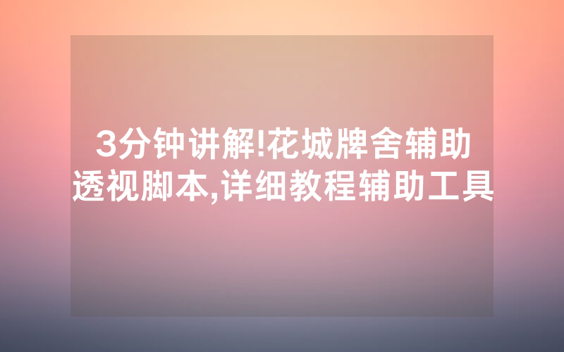 3分钟讲解!花城牌舍辅助透视脚本,详细教程辅助工具
