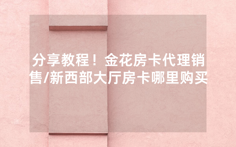 分享教程！金花房卡代理销售/新西部大厅房卡哪里购买