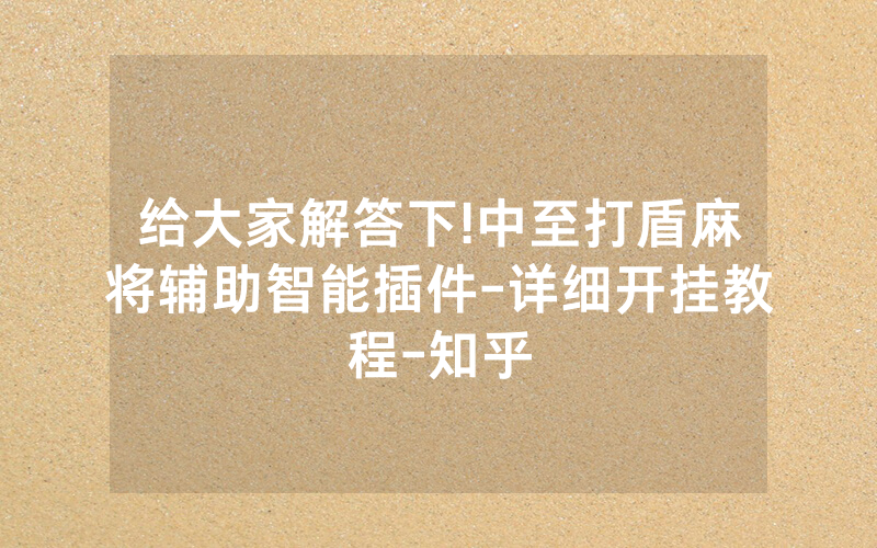 给大家解答下!中至打盾麻将辅助智能插件-详细开挂教程-知乎