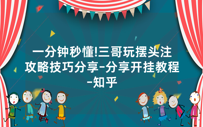 一分钟秒懂!三哥玩摆头注攻略技巧分享-分享开挂教程-知乎
