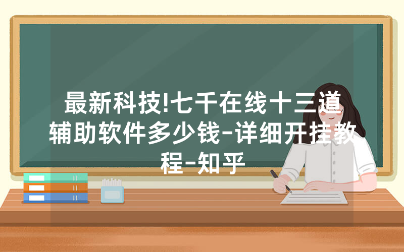 最新科技!七千在线十三道辅助软件多少钱-详细开挂教程-知乎