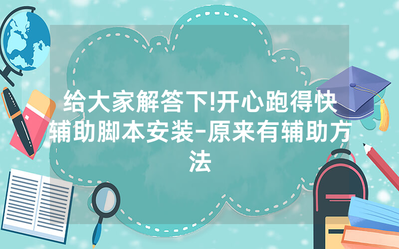 给大家解答下!开心跑得快辅助脚本安装-原来有辅助方法